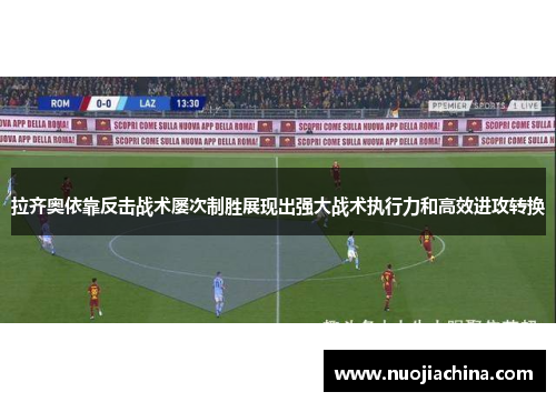 拉齐奥依靠反击战术屡次制胜展现出强大战术执行力和高效进攻转换