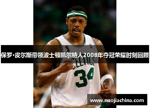 保罗·皮尔斯带领波士顿凯尔特人2008年夺冠荣耀时刻回顾