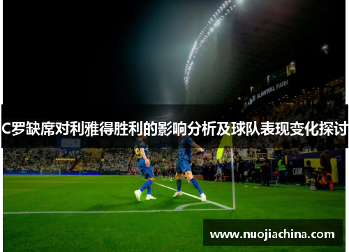 C罗缺席对利雅得胜利的影响分析及球队表现变化探讨