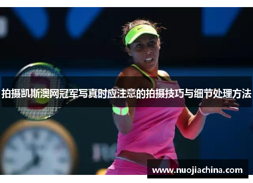拍摄凯斯澳网冠军写真时应注意的拍摄技巧与细节处理方法