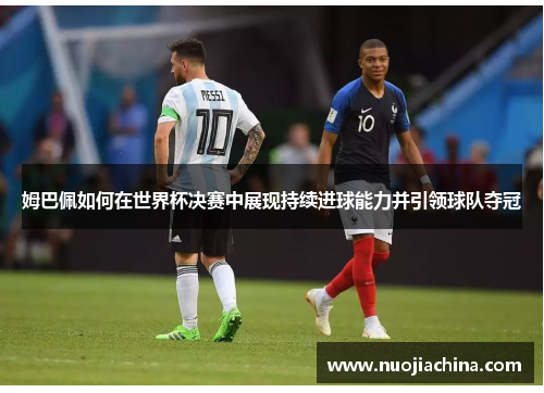 姆巴佩如何在世界杯决赛中展现持续进球能力并引领球队夺冠