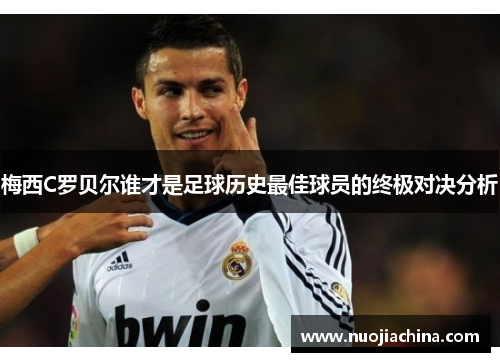 梅西C罗贝尔谁才是足球历史最佳球员的终极对决分析