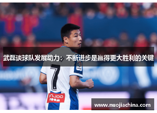 武磊谈球队发展动力：不断进步是赢得更大胜利的关键