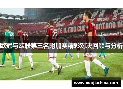 欧冠与欧联第三名附加赛精彩对决回顾与分析