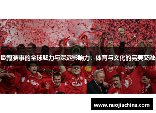 欧冠赛事的全球魅力与深远影响力：体育与文化的完美交融