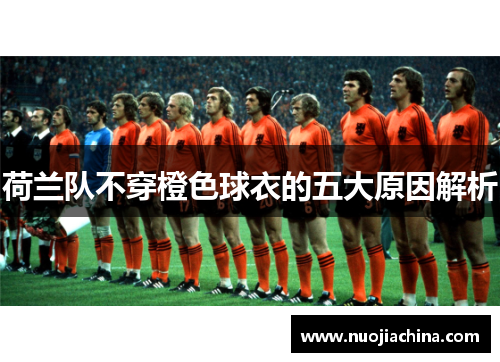 荷兰队不穿橙色球衣的五大原因解析