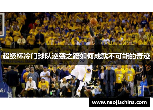 超级杯冷门球队逆袭之路如何成就不可能的奇迹