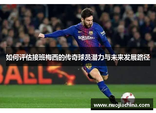 如何评估接班梅西的传奇球员潜力与未来发展路径