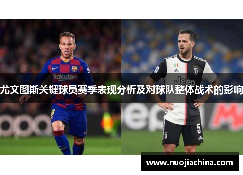 尤文图斯关键球员赛季表现分析及对球队整体战术的影响